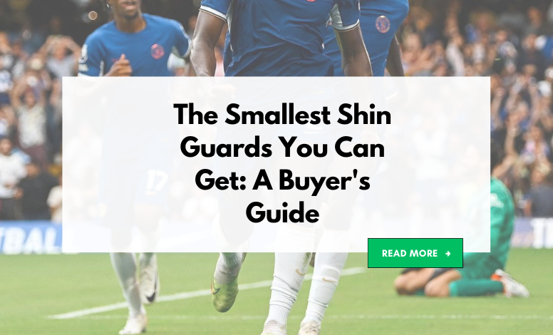 The Smallest Shin Guards You Can Get: A Buyer's Guide