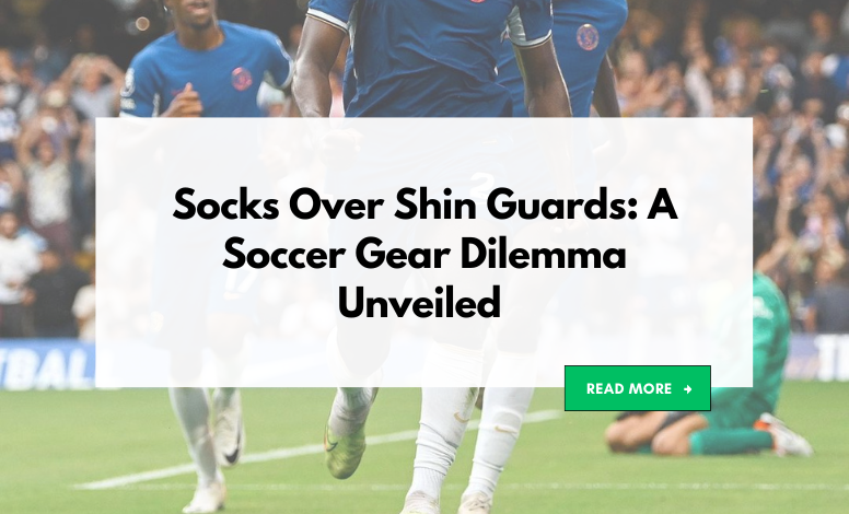 Socks Over Shin Guards: A Soccer Gear Dilemma Unveiled by Custom Guards