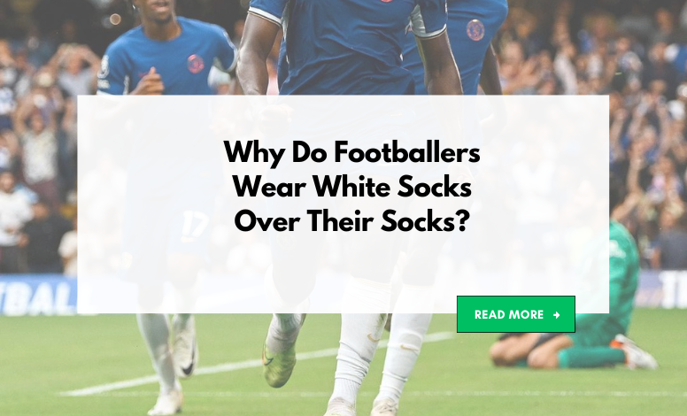 Why Do Footballers Wear White Socks Over Their Grip Socks? Unraveling the Mystery